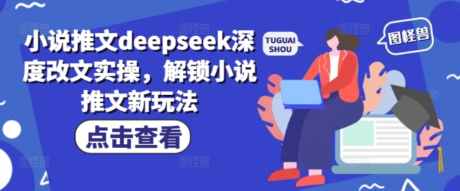 小说推文deepseek深度改文实操，解锁小说推文新玩法-云启网创