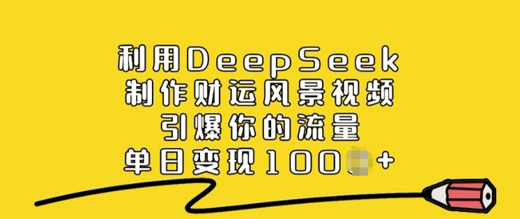利用DeepSeek制作财运风景视频，引爆你的流量，单日变现多张-云启网创