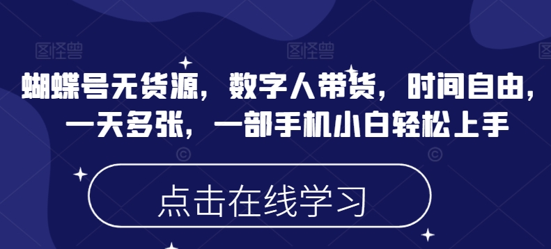 蝴蝶号无货源，数字人带货，时间自由，一天多张，一部手机小白轻松上手-云启网创