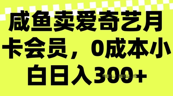咸鱼卖爱奇艺会员，零成本小白日入3张，新手小白可做-云启网创