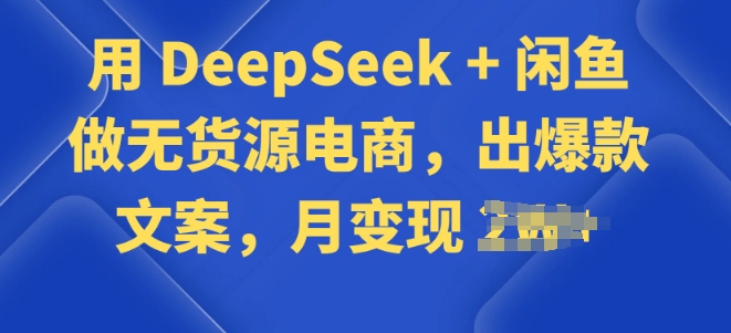 用 DeepSeek + 闲鱼做无货源电商，出爆款文案-云启网创
