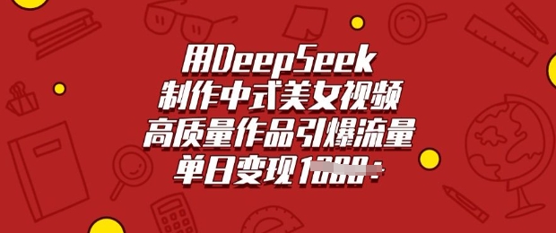 用DeepSeek制作中式美女视频，高质量作品引爆流量，单日变现多张-云启网创