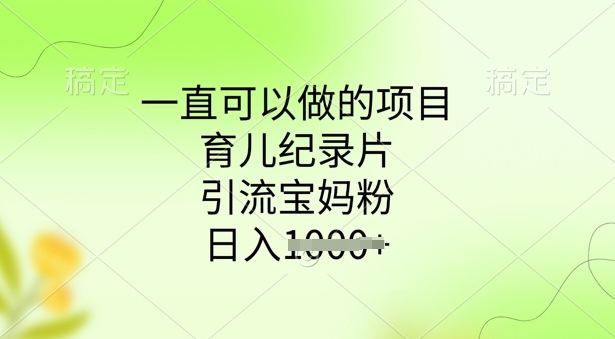 一直可以做的项目，育儿纪录片，引流宝妈粉，日入多张-云启网创