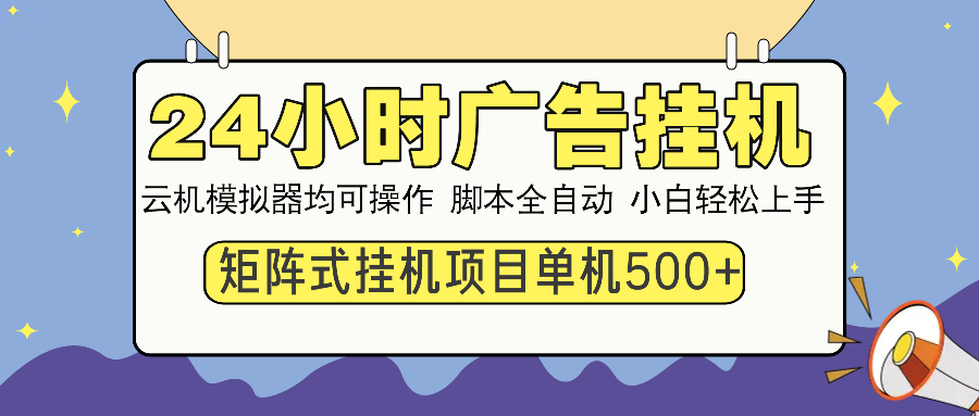 （14273期）24小时广告挂机  单机收益500+ 矩阵式操作，设备越多收益越大，小白轻…-云启网创