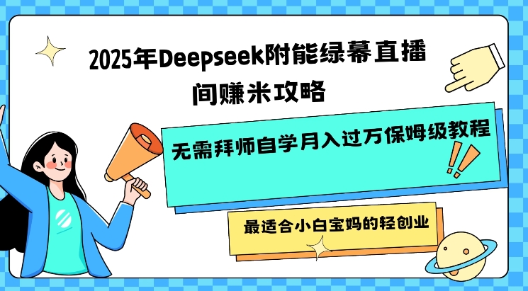 2025年Deepseek附能绿幕直播间挣米攻略无需拜师自学月入过W保姆级教程，最适合小白宝妈的轻创业-云启网创