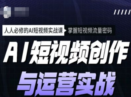 AI短视频创作与运营实战课程，人人必修的AI短视频实战课，掌握短视频流量密码-云启网创