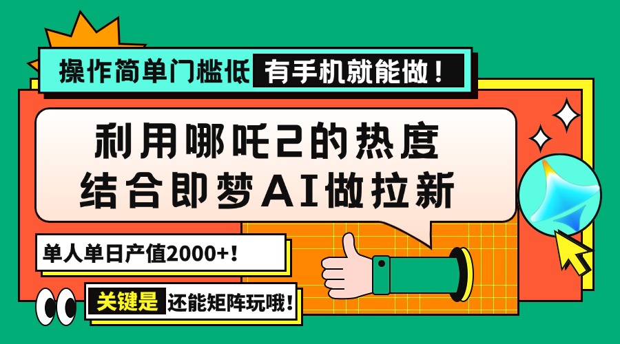 （14324期）用哪吒2热度结合即梦AI做拉新，单日产值2000+，操作简单门槛低，有手机…-云启网创