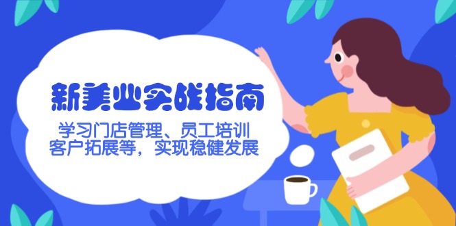 （14253期）新美业实战指南，学习门店管理、员工培训、客户拓展等，实现稳健发展-云启网创
