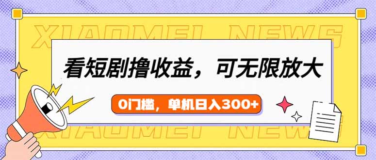 (14302期)看短剧领收益,可矩阵无限放大,单机日收益300+,新手小白轻松上手-云启网创
