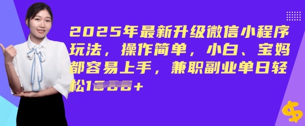 2025年最新升级微信小程序玩法，操作简单，小白、宝妈都容易上手，兼职副业单日轻松多张-云启网创