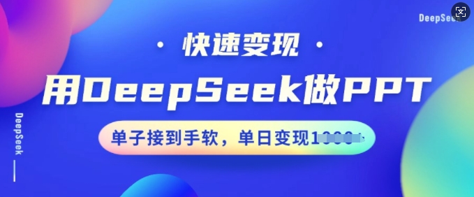 用DeepSeek做PPT，快速变现，单子接到手软，单日变现多张-云启网创
