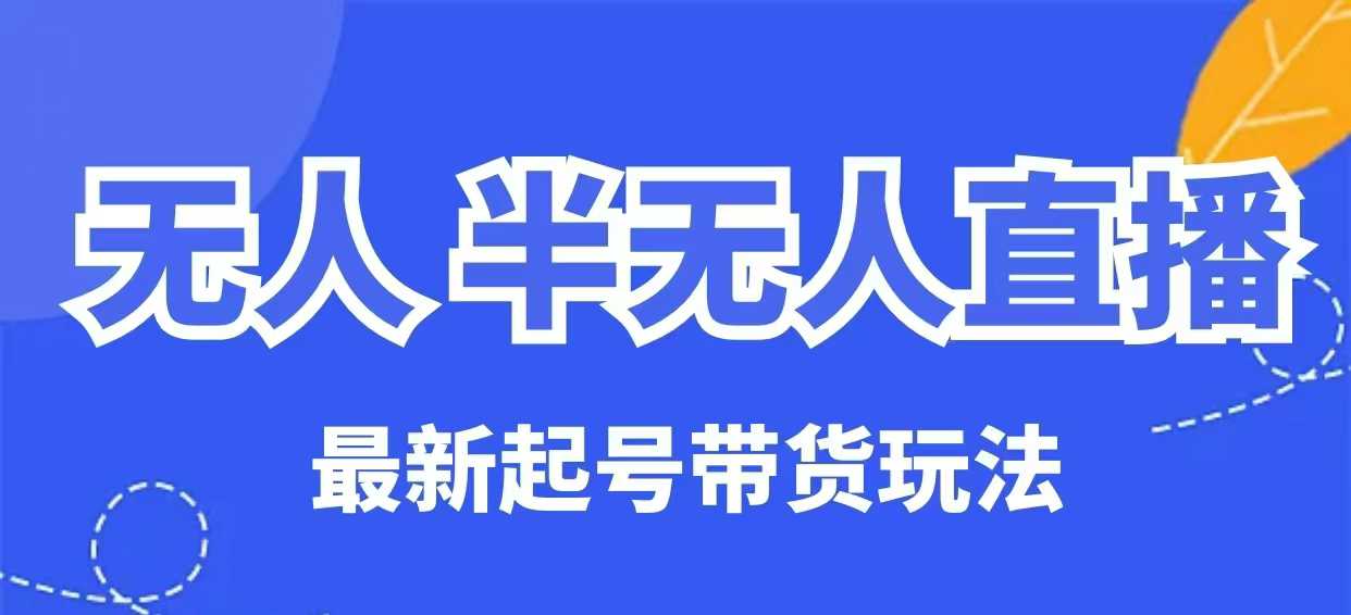 无人半无人直播最新起号带货玩法，全是干货（保姆级教程）-云启网创