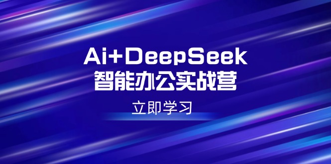 （14291期）Ai+DeepSeek智能办公实战营：解锁AI写作、设计、PPT等高薪技能-云启网创