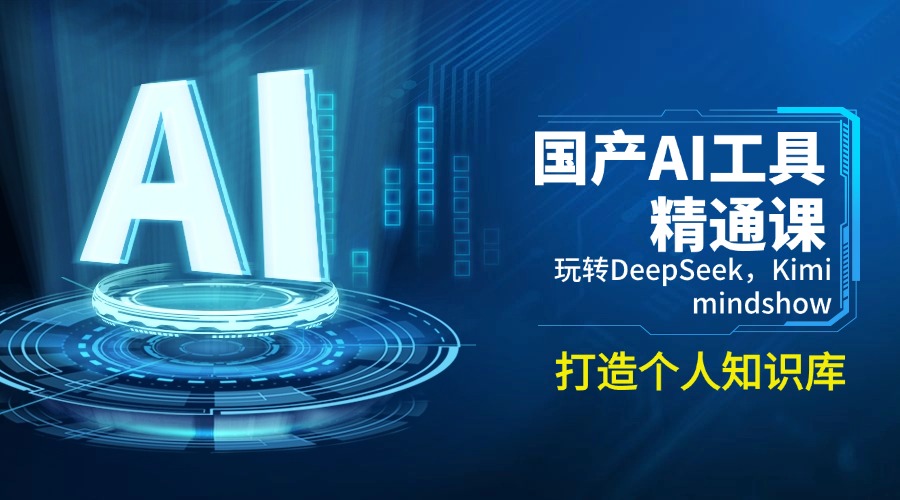 （14252期）国产AI工具精通课，玩转DeepSeek，Kimi，mindshow，打造个人知识库-云启网创
