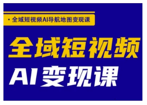 全域短视频AI导航地图变现课，全域短视频AI变现课-云启网创