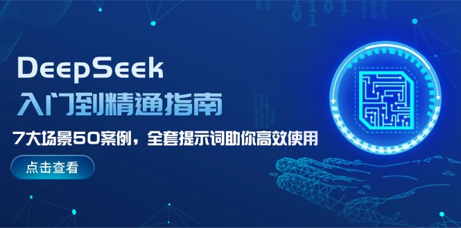 （14394期）DeepSeek入门到精通指南，7大场景50案例，全套提示词助你高效使用-云启网创