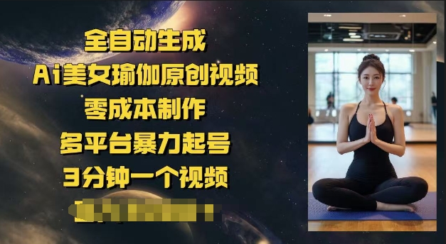 全自动生成Ai美女瑜伽原创视频，零成本制作，多平台暴力起号，3分钟一个视频，日入多张-云启网创