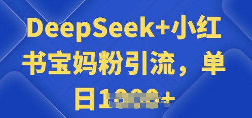 用 DeepSeek + 小红书做搬运工，每天 2 小时，引流宝妈粉月变现过W-云启网创