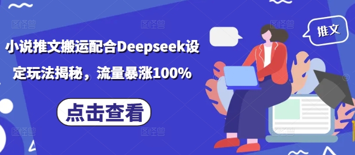 小说推文搬运配合Deepseek设定玩法揭秘，流量暴涨100%-云启网创