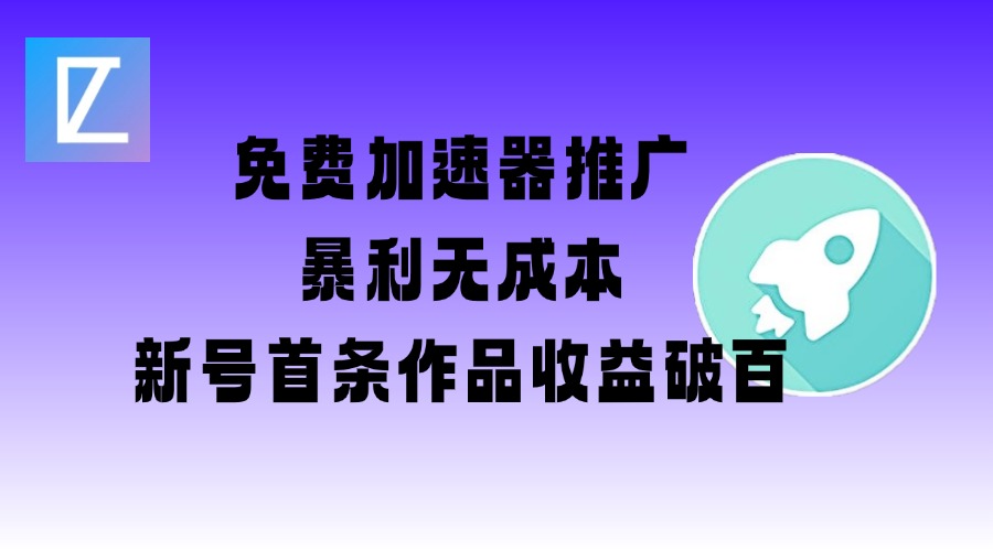 免费加速器推广项目_新号首条作品收益破百【图文+视频+2w字教程】-云启网创