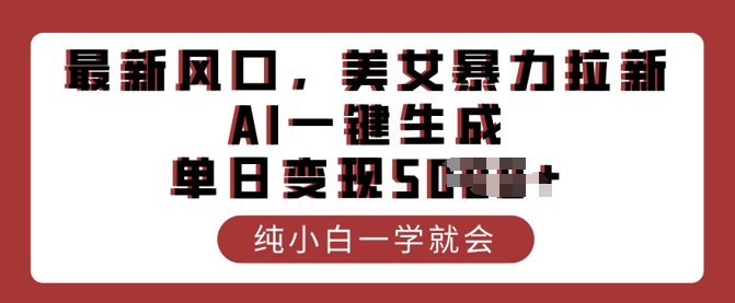 最新风口，美女暴力拉新，AI一键生成，单日变现多张，纯小白一学就会-云启网创