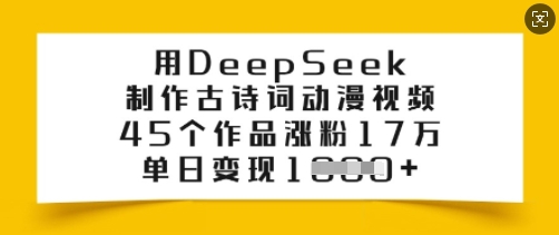 用DeepSeek制作古诗词动漫视频，45个作品涨粉17万，单日变现多张-云启网创