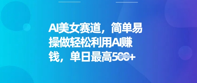 AI美女赛道，简单易操做轻松利用AI挣钱，单日最高5张-云启网创