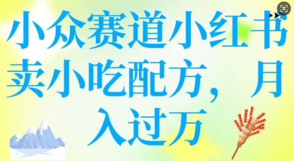 小众赛道小红书卖小吃配方，操作简单，月入过W-云启网创