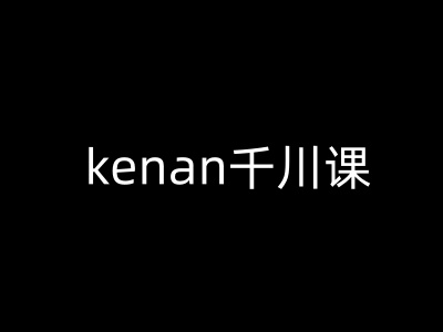 kenan千川课-kenan抖音电商巨量千川教程-云启网创