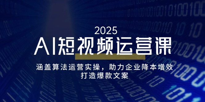 （14283期）AI短视频运营课，涵盖算法运营实操，助力企业降本增效，打造爆款文案-云启网创