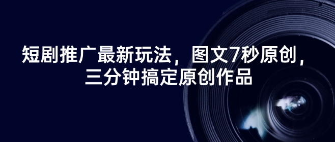 短剧推广最新玩法，图文7秒原创，三分钟搞定原创作品-云启网创