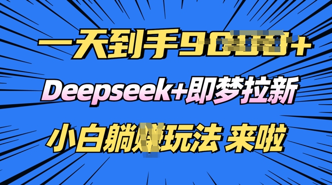 日入多张，Deepseek+即梦拉新，新手躺挣攻略来啦-云启网创