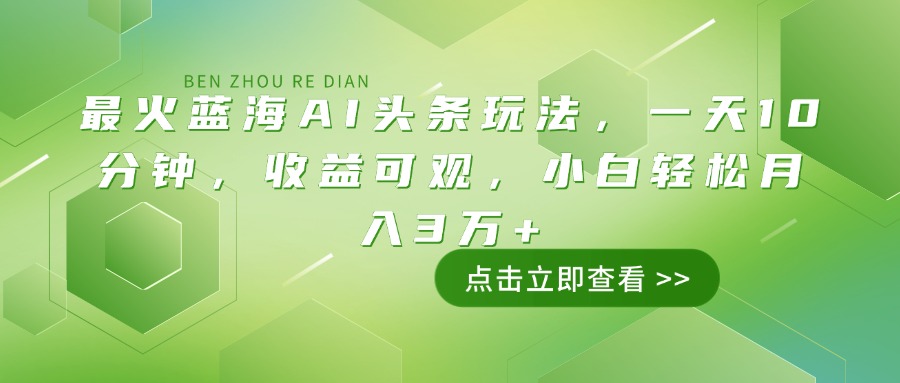 （14272期）最火蓝海AI头条玩法，一天10分钟，收益可观，小白轻松月入3万+-云启网创