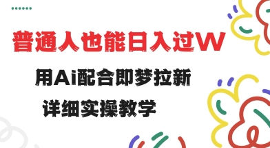 用ai配合即梦拉新，小白也能日入过w，详细实操教程【揭秘】-云启网创