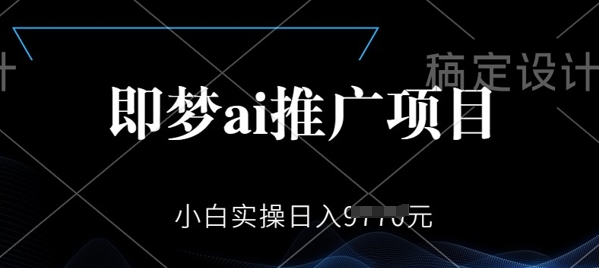 即梦AI推广项目，小白实操日入多张-云启网创