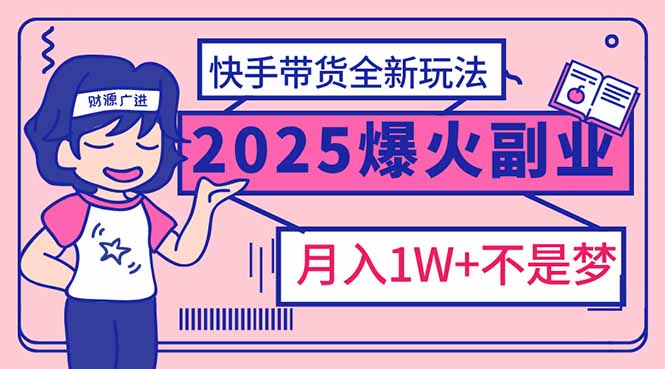（14275期）2025年爆红副业！快手带货全新玩法，月入1万加不是梦！-云启网创