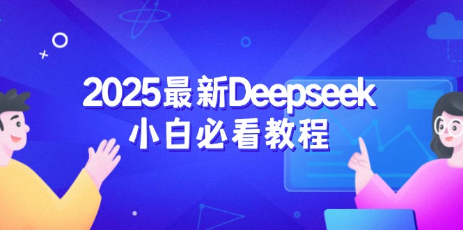 （14391期）2025最新Deepseek小白必看教程：从注册登录到深度思考，一站式学习体验-云启网创