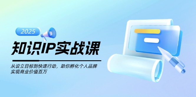 （14251期）知识IP实战课，从设立目标到快速行动，助你孵化个人品牌，实现商业价值…-云启网创