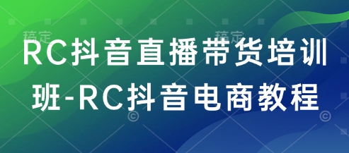 RC抖音直播带货培训班-RC抖音电商教程-云启网创
