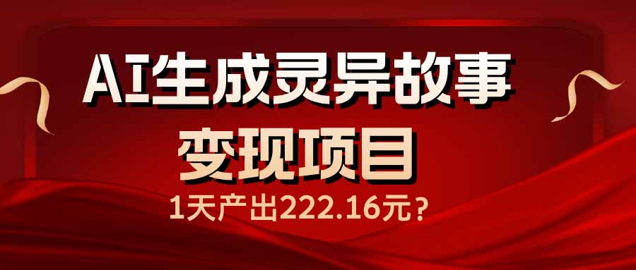(14261期)AI生成灵异故事变现项目,1天产出222.16元-云启网创