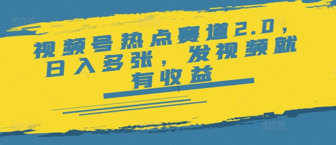 视频号热点赛道2.0，日入多张，发视频就有收益-云启网创