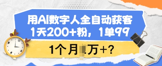 用AI数字人全自动获客，1天200+粉，1单99，1个月1个W+?-云启网创