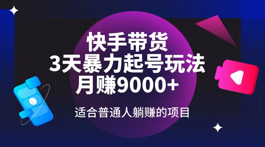 （14326期）快手带货，3天起号暴力玩法，月赚9000+，适合普通人躺赚的项目-云启网创
