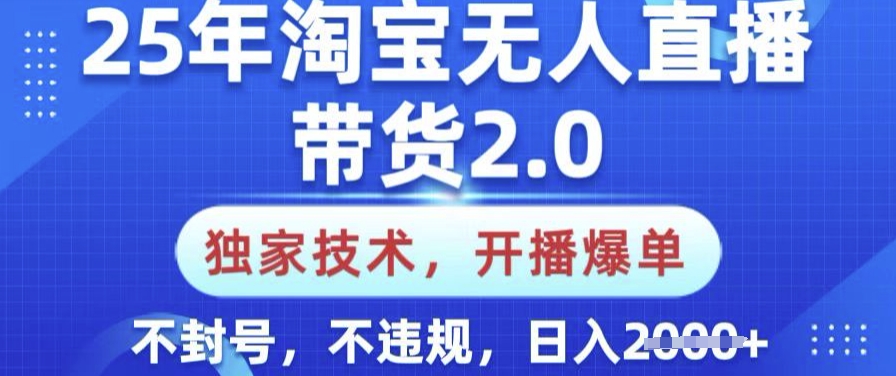 25年淘宝无人直播带货2.0.独家技术，开播爆单，纯小白易上手，不封号，不违规，日入多张【揭秘】-云启网创