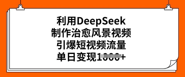 利用DeepSeek制作治愈风景视频，引爆短视频流量，单日变现多张-云启网创