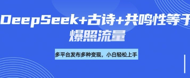诗词进阶玩法，用DeepSeek写诗词来讲解现代社会主题，条条作品都是爆款，涨粉变现带货两不误-云启网创
