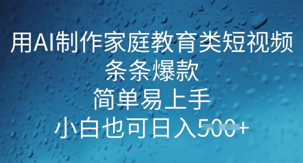 用AI做制作家庭教育类短视频，条条爆款，简单易上手， 小白也可日入5张-云启网创