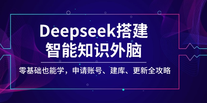 （14390期）Deepseek搭建智能知识外脑，零基础也能学，申请账号、建库、更新全攻略-云启网创