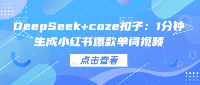 DeepSeek+coze扣子：1分钟生成小红书爆款单词视频-云启网创