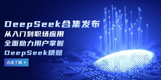 （14281期）DeepSeek合集发布，从入门到职场应用，全面助力用户掌握DeepSeek精髓-云启网创
